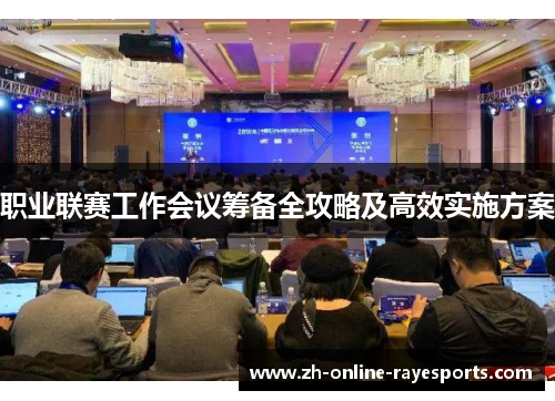 职业联赛工作会议筹备全攻略及高效实施方案 职业联赛工作会议筹备全攻略及高效实施方案
