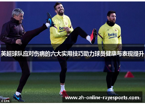 英超球队应对伤病的六大实用技巧助力球员健康与表现提升 英超球队应对伤病的六大实用技巧助力球员健康与表现提升