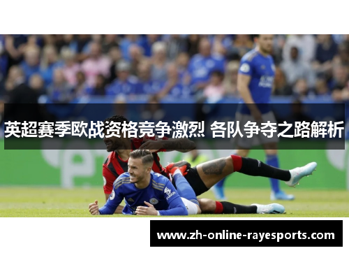 英超赛季欧战资格竞争激烈 各队争夺之路解析