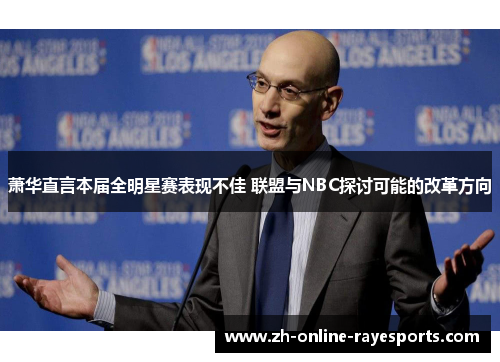 萧华直言本届全明星赛表现不佳 联盟与NBC探讨可能的改革方向 萧华直言本届全明星赛表现不佳 联盟与NBC探讨可能的改革方向