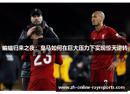 蝙蝠归来之夜:皇马如何在巨大压力下实现惊天逆转 蝙蝠归来之夜:皇马如何在巨大压力下实现惊天逆转