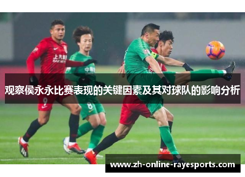 观察侯永永比赛表现的关键因素及其对球队的影响分析 观察侯永永比赛表现的关键因素及其对球队的影响分析