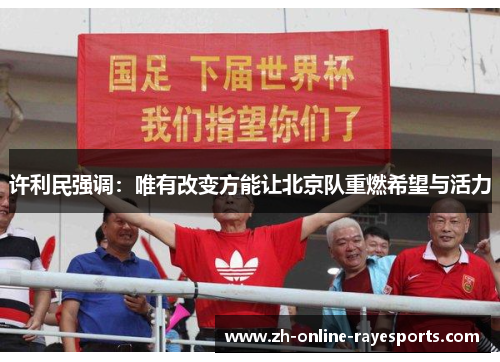 许利民强调:唯有改变方能让北京队重燃希望与活力 许利民强调:唯有改变方能让北京队重燃希望与活力