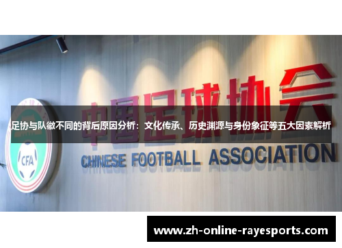 足协与队徽不同的背后原因分析:文化传承、历史渊源与身份象征等五大因素解析 足协与队徽不同的背后原因分析:文化传承、历史渊源与身份象征等五大因素解析