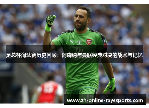 足总杯淘汰赛历史回顾:阿森纳与曼联经典对决的战术与记忆 足总杯淘汰赛历史回顾:阿森纳与曼联经典对决的战术与记忆
