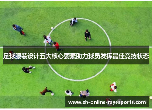 足球服装设计五大核心要素助力球员发挥最佳竞技状态 足球服装设计五大核心要素助力球员发挥最佳竞技状态