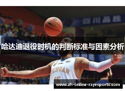 哈达迪退役时机的判断标准与因素分析 哈达迪退役时机的判断标准与因素分析