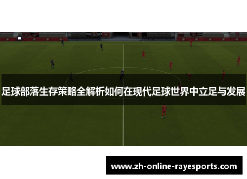 足球部落生存策略全解析如何在现代足球世界中立足与发展 足球部落生存策略全解析如何在现代足球世界中立足与发展