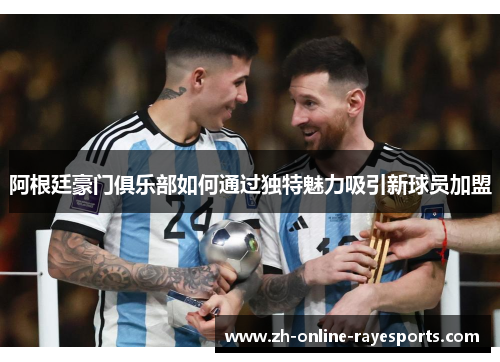 阿根廷豪门俱乐部如何通过独特魅力吸引新球员加盟 阿根廷豪门俱乐部如何通过独特魅力吸引新球员加盟