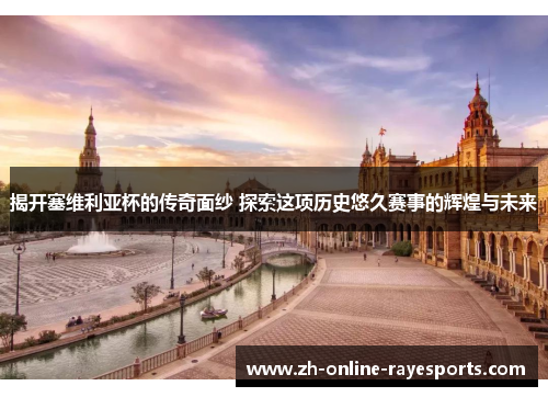揭开塞维利亚杯的传奇面纱 探索这项历史悠久赛事的辉煌与未来 揭开塞维利亚杯的传奇面纱 探索这项历史悠久赛事的辉煌与未来