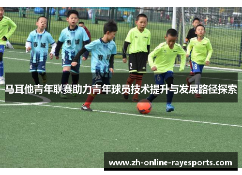 马耳他青年联赛助力青年球员技术提升与发展路径探索 马耳他青年联赛助力青年球员技术提升与发展路径探索