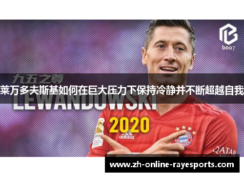 莱万多夫斯基如何在巨大压力下保持冷静并不断超越自我 莱万多夫斯基如何在巨大压力下保持冷静并不断超越自我