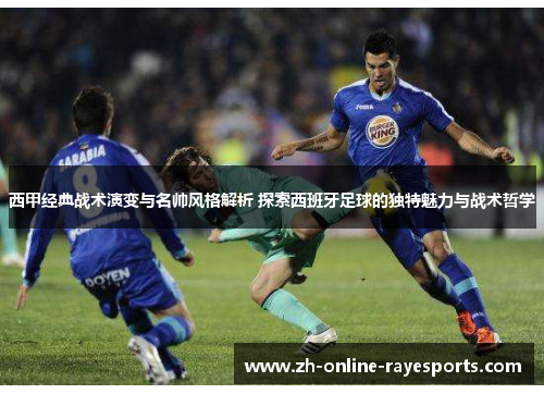 西甲经典战术演变与名帅风格解析 探索西班牙足球的独特魅力与战术哲学 西甲经典战术演变与名帅风格解析 探索西班牙足球的独特魅力与战术哲学