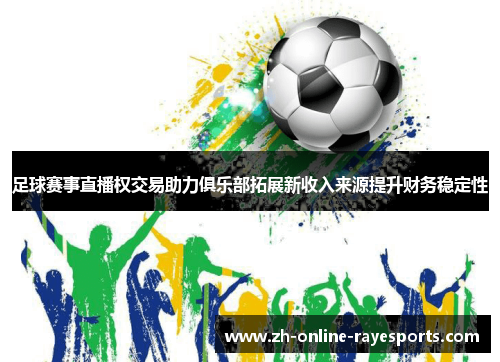 足球赛事直播权交易助力俱乐部拓展新收入来源提升财务稳定性