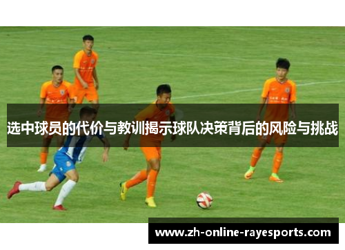 选中球员的代价与教训揭示球队决策背后的风险与挑战