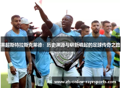 英超斯特拉斯克莱德:历史渊源与崭新崛起的足球传奇之路 英超斯特拉斯克莱德:历史渊源与崭新崛起的足球传奇之路