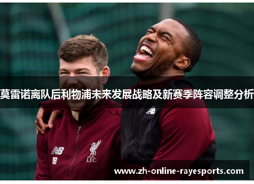莫雷诺离队后利物浦未来发展战略及新赛季阵容调整分析