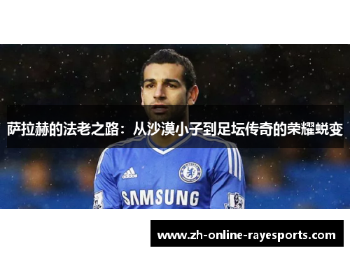 萨拉赫的法老之路：从沙漠小子到足坛传奇的荣耀蜕变