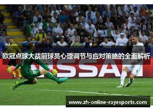 欧冠点球大战前球员心理调节与应对策略的全面解析 欧冠点球大战前球员心理调节与应对策略的全面解析