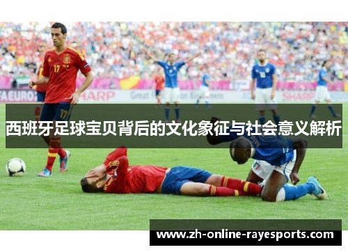 西班牙足球宝贝背后的文化象征与社会意义解析