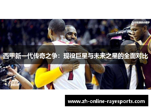 西甲新一代传奇之争:现役巨星与未来之星的全面对比 西甲新一代传奇之争:现役巨星与未来之星的全面对比