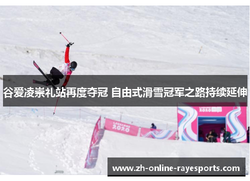 谷爱凌崇礼站再度夺冠 自由式滑雪冠军之路持续延伸 谷爱凌崇礼站再度夺冠 自由式滑雪冠军之路持续延伸