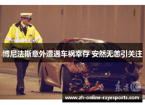 博尼法斯意外遭遇车祸幸存 安然无恙引关注