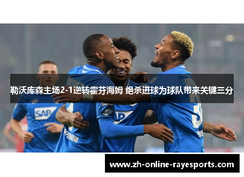 勒沃库森主场2-1逆转霍芬海姆 绝杀进球为球队带来关键三分 勒沃库森主场2-1逆转霍芬海姆 绝杀进球为球队带来关键三分