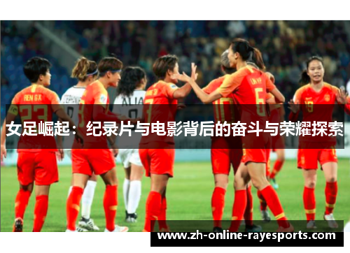 女足崛起：纪录片与电影背后的奋斗与荣耀探索