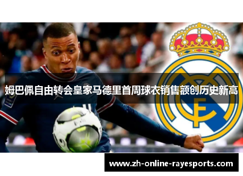 姆巴佩自由转会皇家马德里首周球衣销售额创历史新高 姆巴佩自由转会皇家马德里首周球衣销售额创历史新高