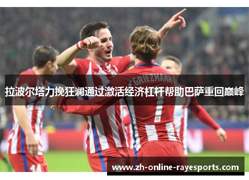 拉波尔塔力挽狂澜通过激活经济杠杆帮助巴萨重回巅峰