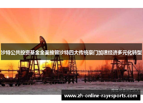 沙特公共投资基金全面接管沙特四大传统豪门加速经济多元化转型