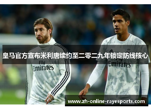 皇马官方宣布米利唐续约至二零二九年锁定防线核心