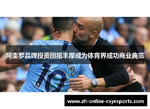 阿圭罗品牌投资回报丰厚成为体育界成功商业典范 阿圭罗品牌投资回报丰厚成为体育界成功商业典范