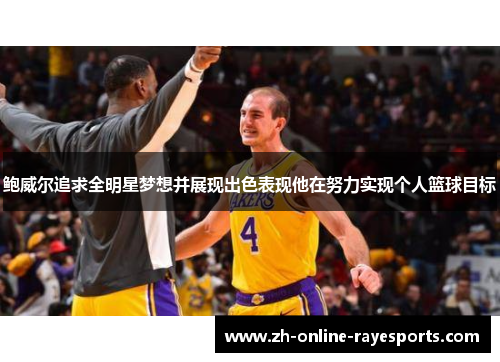 鲍威尔追求全明星梦想并展现出色表现他在努力实现个人篮球目标 鲍威尔追求全明星梦想并展现出色表现他在努力实现个人篮球目标