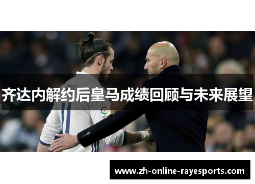 齐达内解约后皇马成绩回顾与未来展望 齐达内解约后皇马成绩回顾与未来展望