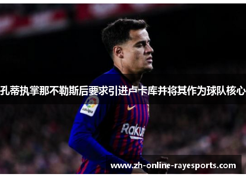 孔蒂执掌那不勒斯后要求引进卢卡库并将其作为球队核心 孔蒂执掌那不勒斯后要求引进卢卡库并将其作为球队核心