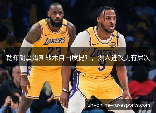 勒布朗詹姆斯战术自由度提升,湖人进攻更有层次 勒布朗詹姆斯战术自由度提升,湖人进攻更有层次